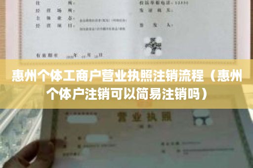 惠州个体工商户营业执照注销流程（惠州个体户注销可以简易注销吗）