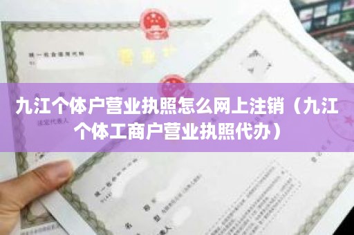 九江个体户营业执照怎么网上注销（九江个体工商户营业执照代办）