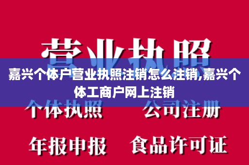 嘉兴个体户营业执照注销怎么注销,嘉兴个体工商户网上注销