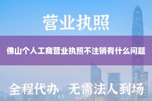 佛山个人工商营业执照不注销有什么问题