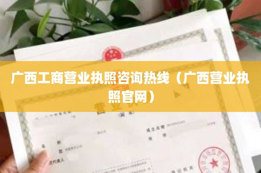 广西工商营业执照咨询热线（广西营业执照官网）