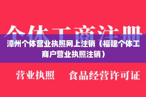 漳州个体营业执照网上注销（福建个体工商户营业执照注销）