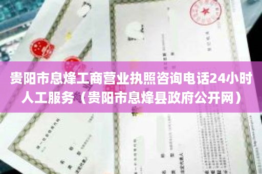 贵阳市息烽工商营业执照咨询电话24小时人工服务（贵阳市息烽县政府公开网）