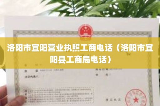 洛阳市宜阳营业执照工商电话（洛阳市宜阳县工商局电话）