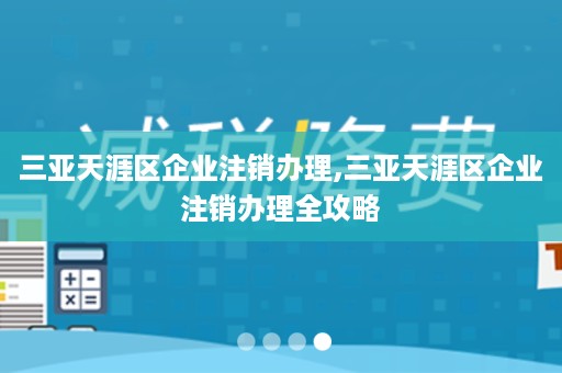 三亚天涯区企业注销办理,三亚天涯区企业注销办理全攻略