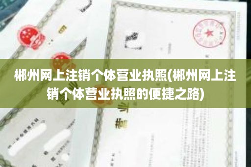 郴州网上注销个体营业执照(郴州网上注销个体营业执照的便捷之路)