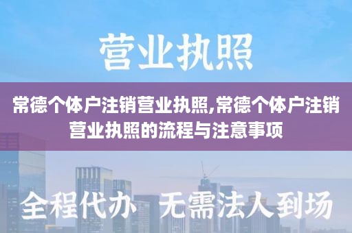 常德个体户注销营业执照,常德个体户注销营业执照的流程与注意事项