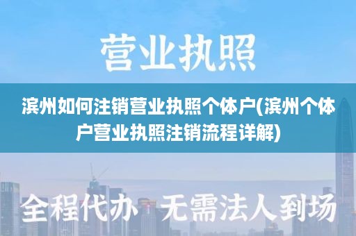 滨州如何注销营业执照个体户(滨州个体户营业执照注销流程详解)