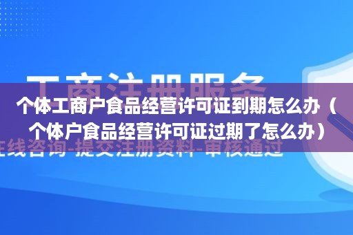 个体工商户食品经营许可证到期怎么办（个体户食品经营许可证过期了怎么办）