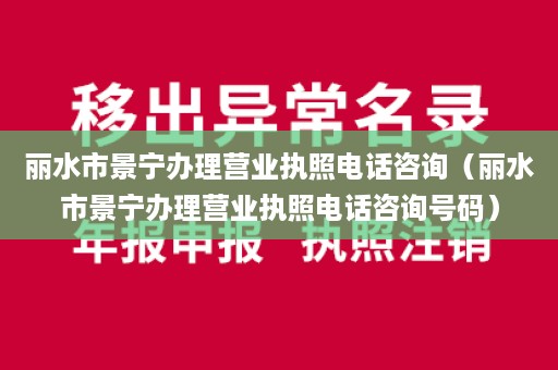 丽水市景宁办理营业执照电话咨询（丽水市景宁办理营业执照电话咨询号码）