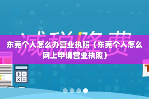 东莞个人怎么办营业执照（东莞个人怎么网上申请营业执照）