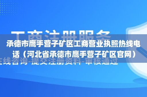 承德市鹰手营子矿区工商营业执照热线电话（河北省承德市鹰手营子矿区官网）