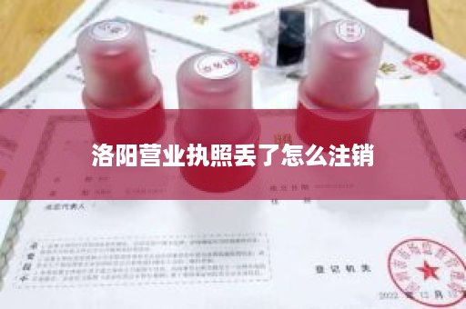 洛阳营业执照丢了怎么注销