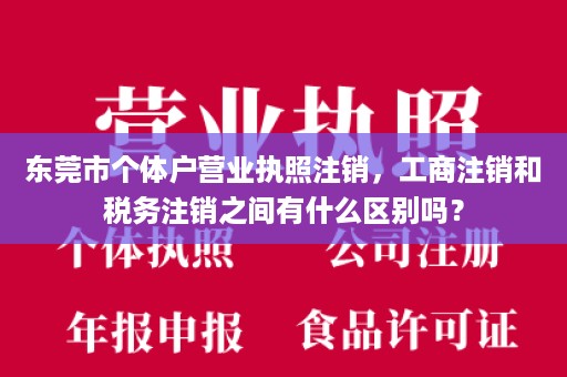 东莞市个体户营业执照注销，工商注销和税务注销之间有什么区别吗？