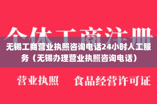 无锡工商营业执照咨询电话24小时人工服务（无锡办理营业执照咨询电话）