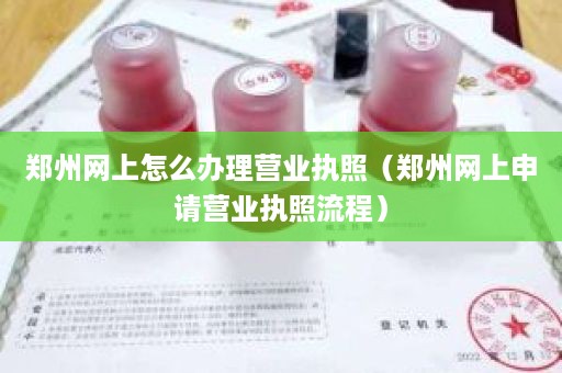 郑州网上怎么办理营业执照（郑州网上申请营业执照流程）