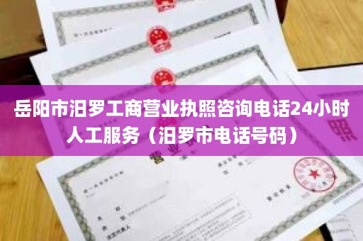 岳阳市汨罗工商营业执照咨询电话24小时人工服务（汨罗市电话号码）