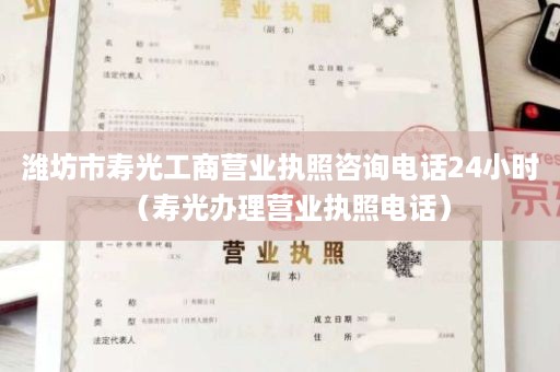 潍坊市寿光工商营业执照咨询电话24小时（寿光办理营业执照电话）