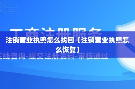 注销营业执照怎么找回（注销营业执照怎么恢复）