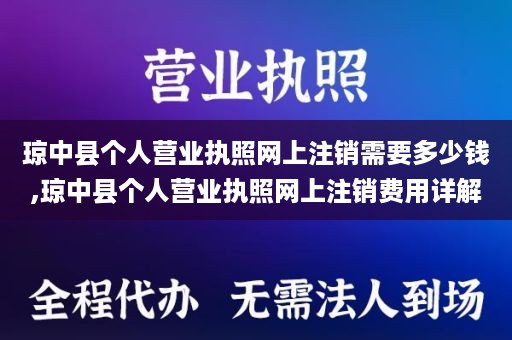 琼中县个人营业执照网上注销需要多少钱,琼中县个人营业执照网上注销费用详解