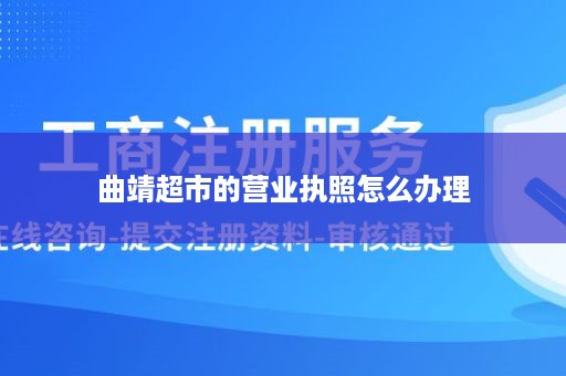 曲靖超市的营业执照怎么办理