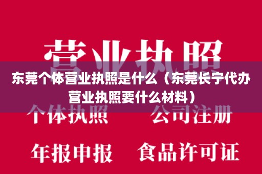 东莞个体营业执照是什么（东莞长宁代办营业执照要什么材料）