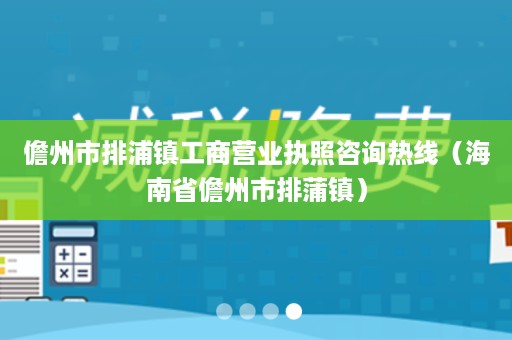 儋州市排浦镇工商营业执照咨询热线（海南省儋州市排蒲镇）