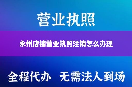 永州店铺营业执照注销怎么办理