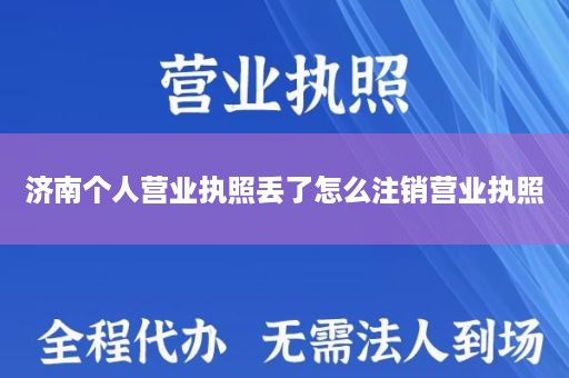 济南个人营业执照丢了怎么注销营业执照