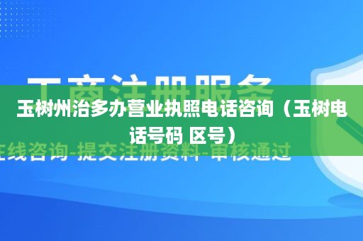 玉树州治多办营业执照电话咨询（玉树电话号码 区号）