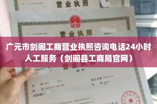 广元市剑阁工商营业执照咨询电话24小时人工服务（剑阁县工商局官网）