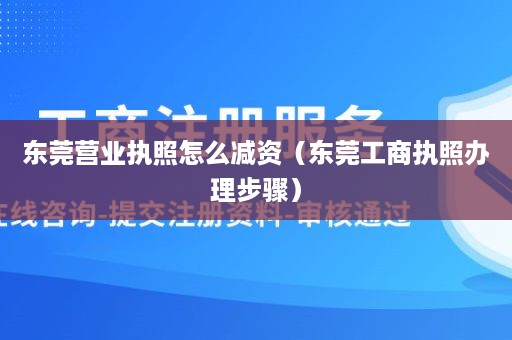 东莞营业执照怎么减资（东莞工商执照办理步骤）