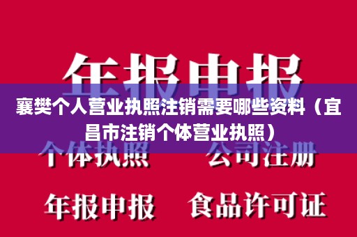 襄樊个人营业执照注销需要哪些资料（宜昌市注销个体营业执照）