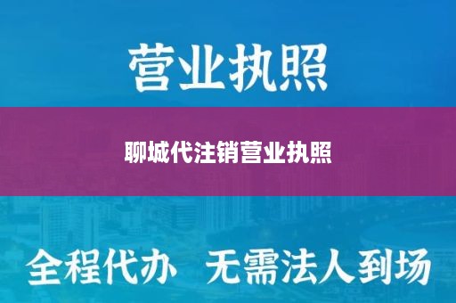 聊城代注销营业执照