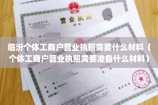 临汾个体工商户营业执照需要什么材料（个体工商户营业执照需要准备什么材料）