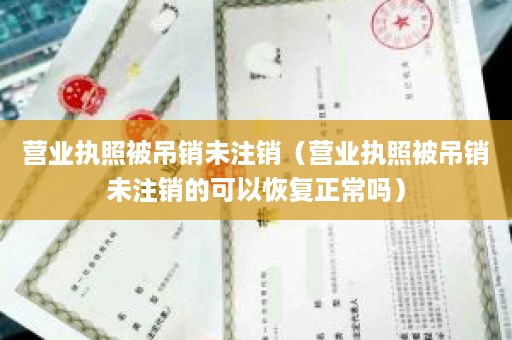 营业执照被吊销未注销（营业执照被吊销未注销的可以恢复正常吗）