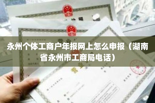 永州个体工商户年报网上怎么申报（湖南省永州市工商局电话）