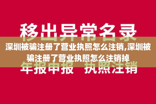 深圳被骗注册了营业执照怎么注销,深圳被骗注册了营业执照怎么注销掉