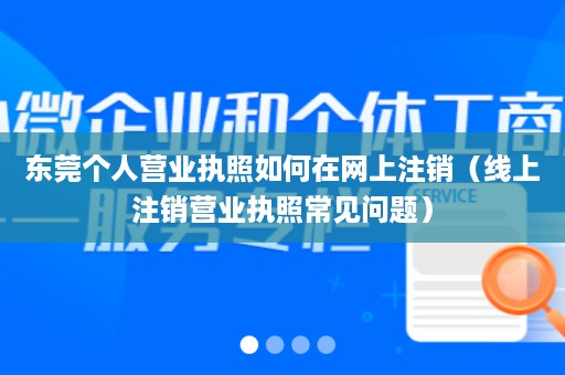 东莞个人营业执照如何在网上注销（线上注销营业执照常见问题）