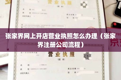 张家界网上开店营业执照怎么办理（张家界注册公司流程）