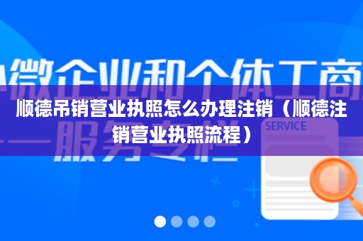 顺德吊销营业执照怎么办理注销（顺德注销营业执照流程）