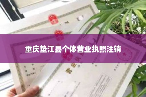 重庆垫江县个体营业执照注销