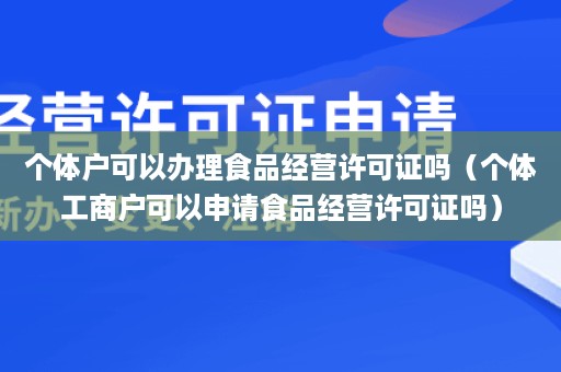 个体户可以办理食品经营许可证吗（个体工商户可以申请食品经营许可证吗）