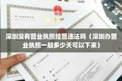 深圳没有营业执照经营违法吗（深圳办营业执照一般多少天可以下来）