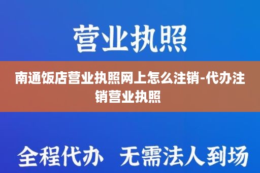 南通饭店营业执照网上怎么注销-代办注销营业执照 