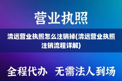 清远营业执照怎么注销掉(清远营业执照注销流程详解)