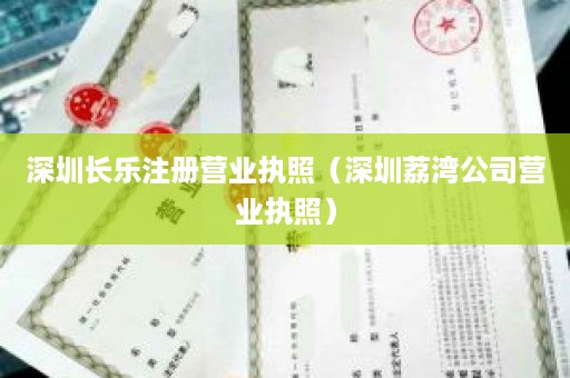 深圳长乐注册营业执照（深圳荔湾公司营业执照）