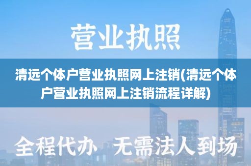 清远个体户营业执照网上注销(清远个体户营业执照网上注销流程详解)