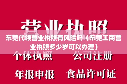 东莞代领营业执照有风险吗（东莞工商营业执照多少岁可以办理）