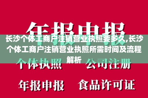 长沙个体工商户注销营业执照要多久,长沙个体工商户注销营业执照所需时间及流程解析